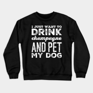 I just want to drink champagne and pet my dog Crewneck Sweatshirt